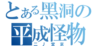 とある黑洞の平成怪物（二丿宮京）