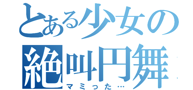 とある少女の絶叫円舞（マミった…）