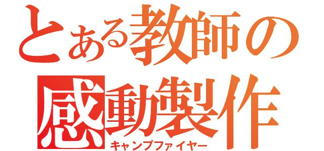 とある教師の感動製作（キャンプファイヤー）