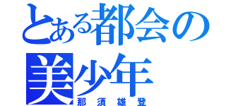 とある都会の美少年（那須雄登）