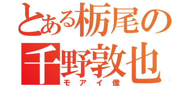 とある栃尾の千野敦也（モアイ像）