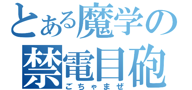 とある魔学の禁電目砲（ごちゃまぜ）