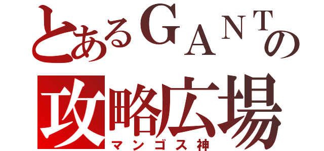 とあるＧＡＮＴＺの攻略広場（マンゴス神）