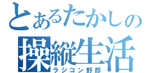 とあるたかしの操縦生活（ラジコン野郎）