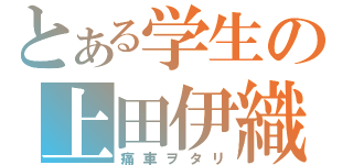 とある学生の上田伊織（痛車ヲタリ）