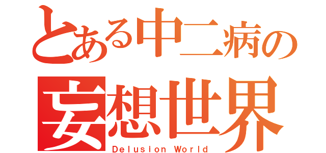 とある中二病の妄想世界（Ｄｅｌｕｓｉｏｎ Ｗｏｒｌｄ）