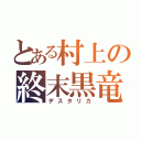 とある村上の終末黒竜（デスタリカ）