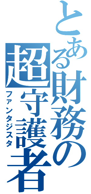 とある財務の超守護者（ファンタジスタ）