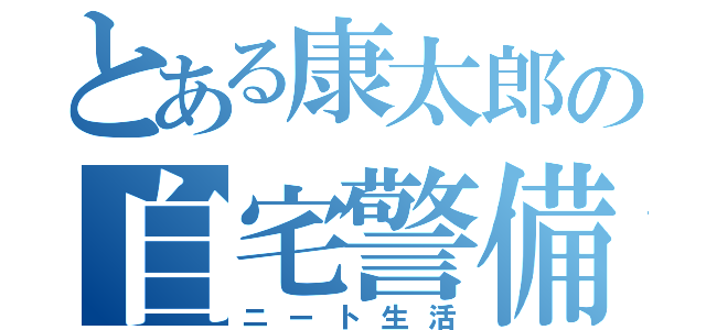 とある康太郎の自宅警備（ニート生活）