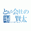 とある会社の堀　賢太（こうせいねん）