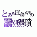 とある淫蕩高堆の特別猥瑣！（十大猥瑣之次）