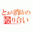 とある消防の殴り合い（ただのけんか（ピュア）