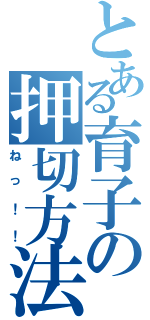 とある育子の押切方法（ねっ！！）