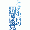 とある小西の混成感覚（ハイブリッドセンス）