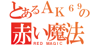 とあるＡＫ６９の赤い魔法（ＲＥＤ ＭＡＧＩＣ）