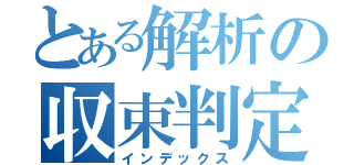 とある解析の収束判定砲（インデックス）