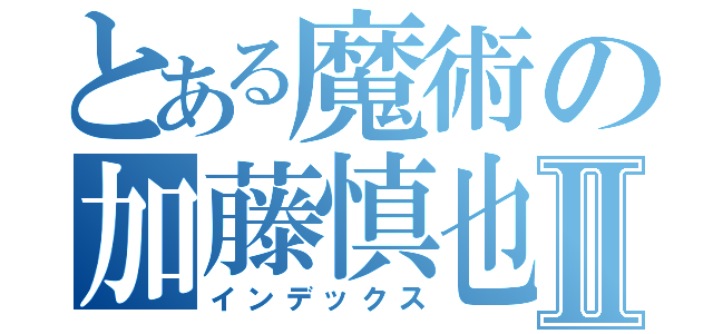 とある魔術の加藤慎也Ⅱ（インデックス）