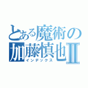 とある魔術の加藤慎也Ⅱ（インデックス）