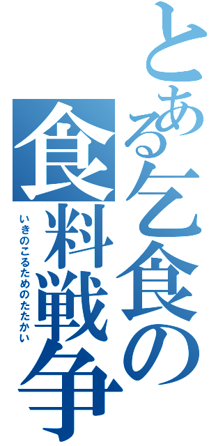 とある乞食の食料戦争（いきのこるためのたたかい）