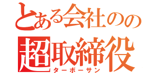 とある会社のの超取締役（ターボーサン）