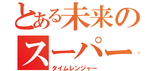 とある未来のスーパー戦隊（タイムレンジャー）