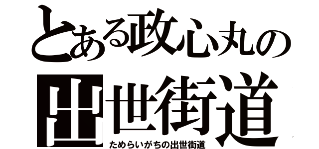 とある政心丸の出世街道（ためらいがちの出世街道）