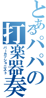 とあるパパの打楽器奏者（パーカッショニスト）