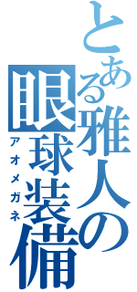 とある雅人の眼球装備（アオメガネ）