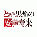 とある黒焔の安藤寿来（厨二病）