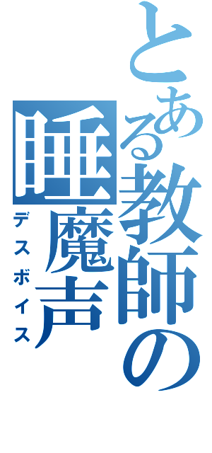 とある教師の睡魔声（デスボイス）