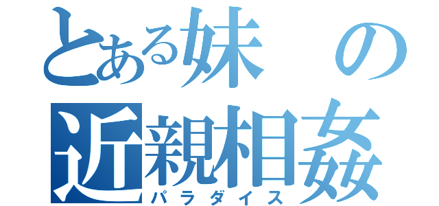 とある妹の近親相姦（パラダイス）