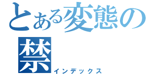 とある変態の禁（インデックス）