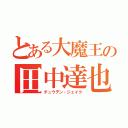 とある大魔王の田中達也（チュウデン・ジェイク）