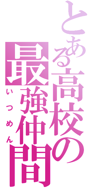 とある高校の最強仲間（いつめん）