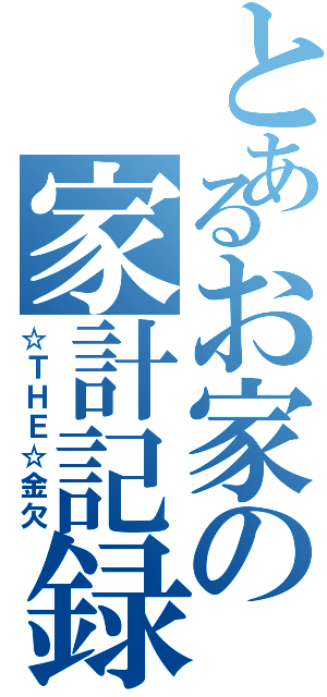 とあるお家の家計記録（☆ＴＨＥ☆金欠）