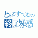 とあるすてむの終了疑惑（ＴＥＳＴ－ＥＮＤ）