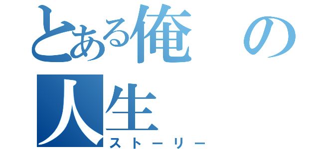 とある俺の人生（ストーリー）