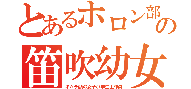 とあるホロン部の笛吹幼女（キムチ顔の女子小学生工作員）