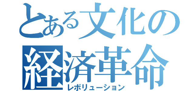 とある文化の経済革命（レボリューション）