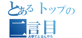 とあるトップの二言目（大学でとるんやろ）