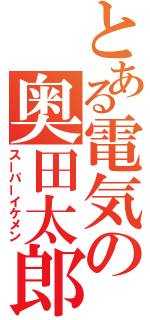 とある電気の奥田太郎（スーパーイケメン）