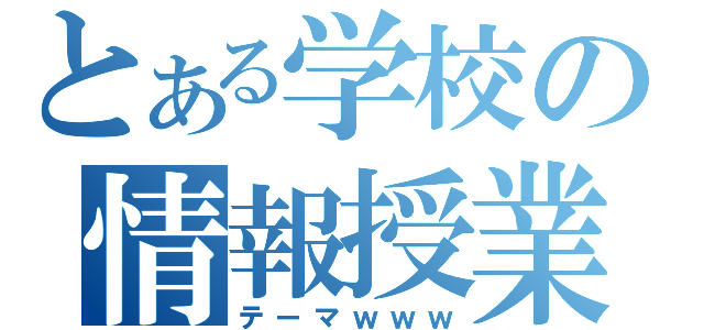 とある学校の情報授業（テーマｗｗｗ）