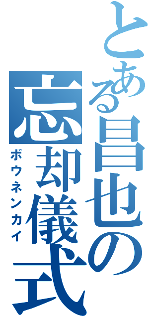 とある昌也の忘却儀式（ボウネンカイ）