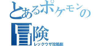 とあるポケモントレーナーの冒険（レックウザ攻略劇）