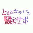 とあるカラオケの設定サボり（良いとこ取り）