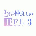 とある仲良しのＢＦＬ３（もちｍｏｃｈｉ♥）