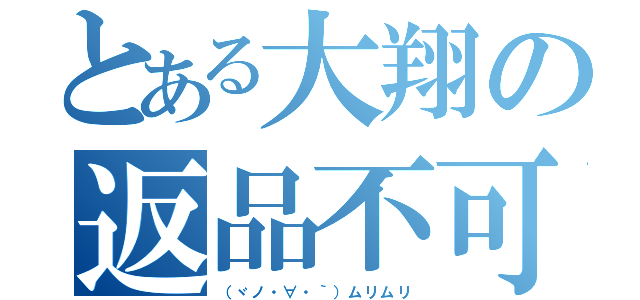 とある大翔の返品不可（（ヾノ・∀・｀）ムリムリ）