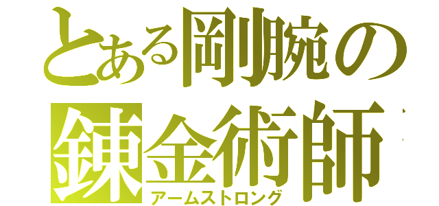 とある剛腕の錬金術師（アームストロング）