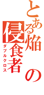 とある焔の侵食者（ダブルクロス）