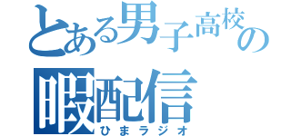 とある男子高校生の暇配信（ひまラジオ）